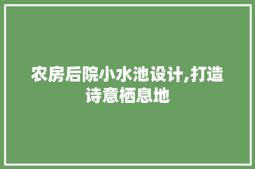 农房后院小水池设计,打造诗意栖息地