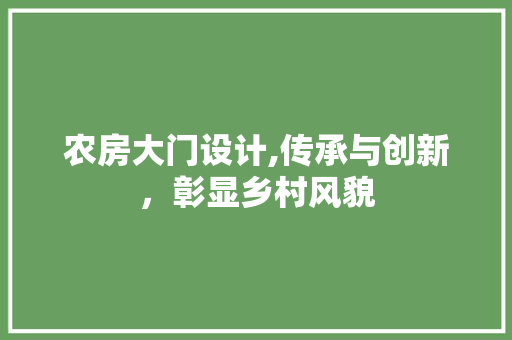 农房大门设计,传承与创新，彰显乡村风貌