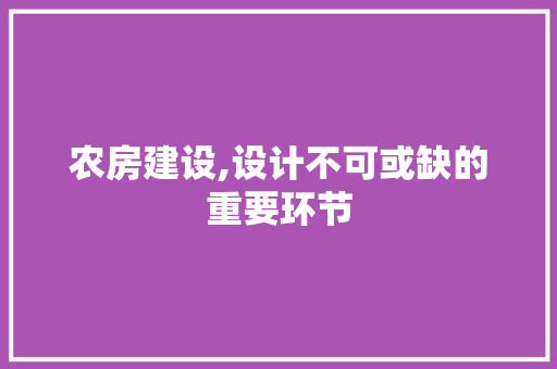 农房建设,设计不可或缺的重要环节