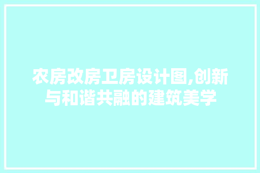农房改房卫房设计图,创新与和谐共融的建筑美学