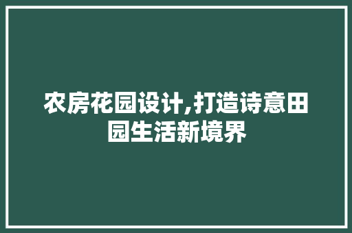农房花园设计,打造诗意田园生活新境界