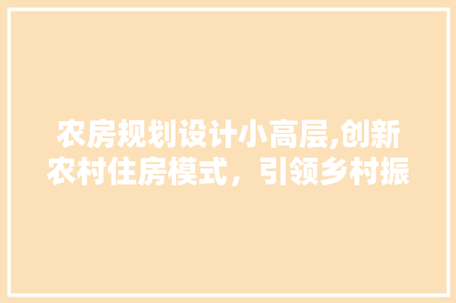 农房规划设计小高层,创新农村住房模式，引领乡村振兴新篇章