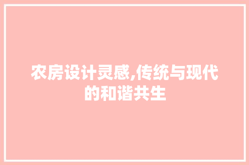 农房设计灵感,传统与现代的和谐共生