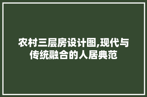 农村三层房设计图,现代与传统融合的人居典范