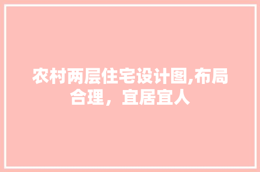 农村两层住宅设计图,布局合理，宜居宜人