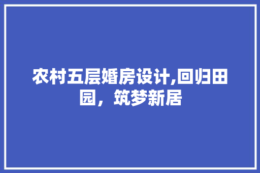 农村五层婚房设计,回归田园，筑梦新居