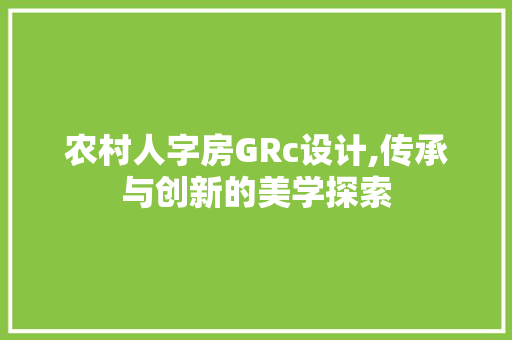 农村人字房GRc设计,传承与创新的美学探索