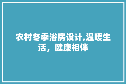 农村冬季浴房设计,温暖生活，健康相伴
