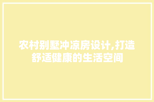 农村别墅冲凉房设计,打造舒适健康的生活空间