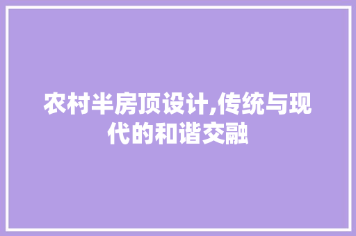 农村半房顶设计,传统与现代的和谐交融
