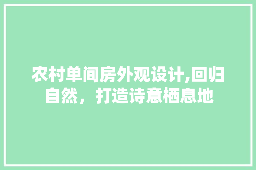 农村单间房外观设计,回归自然，打造诗意栖息地