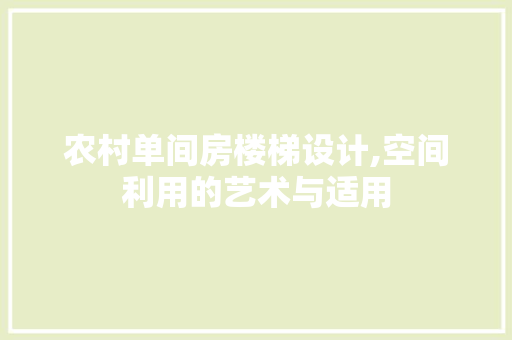 农村单间房楼梯设计,空间利用的艺术与适用