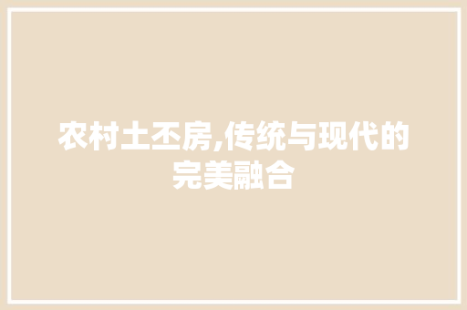 农村土丕房,传统与现代的完美融合