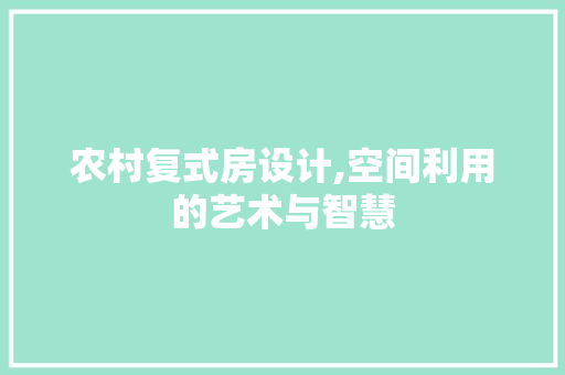 农村复式房设计,空间利用的艺术与智慧