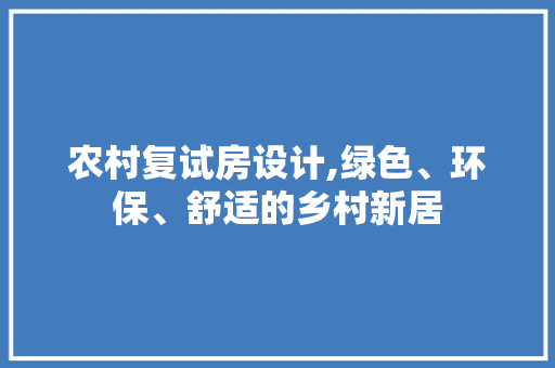 农村复试房设计,绿色、环保、舒适的乡村新居