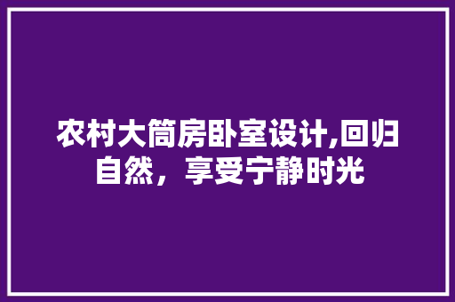 农村大筒房卧室设计,回归自然，享受宁静时光