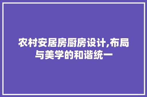 农村安居房厨房设计,布局与美学的和谐统一