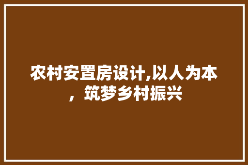 农村安置房设计,以人为本，筑梦乡村振兴