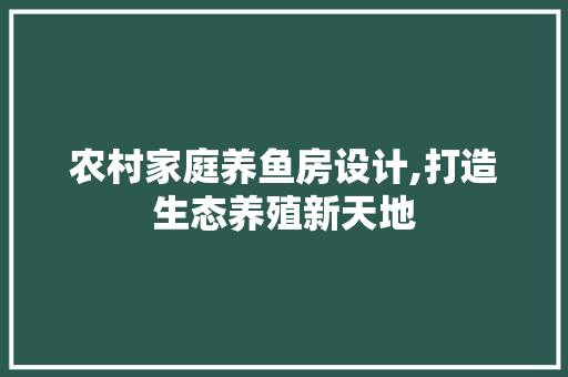 农村家庭养鱼房设计,打造生态养殖新天地