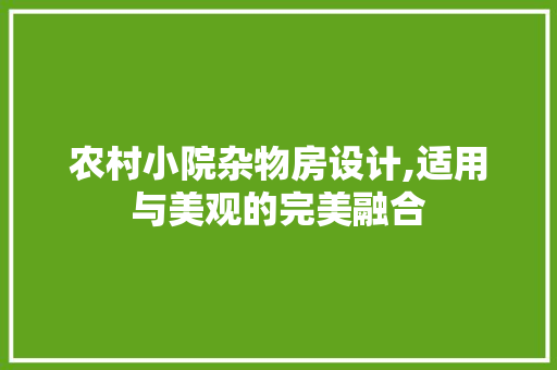 农村小院杂物房设计,适用与美观的完美融合