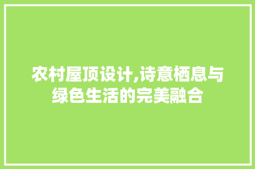 农村屋顶设计,诗意栖息与绿色生活的完美融合
