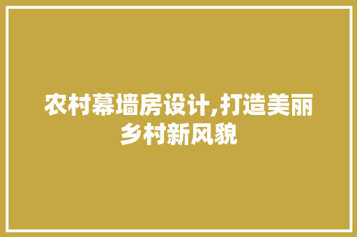 农村幕墙房设计,打造美丽乡村新风貌