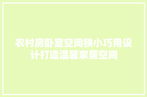 农村房卧室空间狭小巧用设计打造温馨家居空间