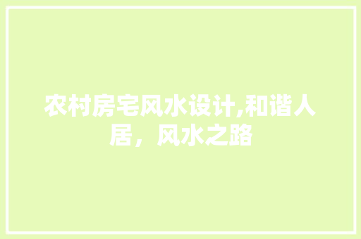 农村房宅风水设计,和谐人居，风水之路