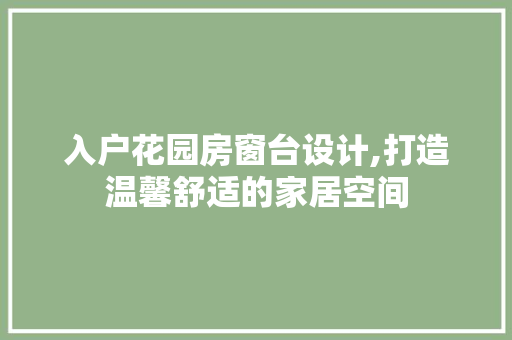 入户花园房窗台设计,打造温馨舒适的家居空间