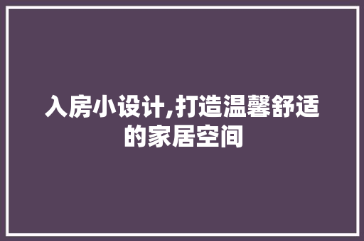 入房小设计,打造温馨舒适的家居空间