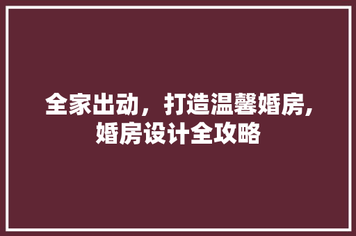 全家出动，打造温馨婚房,婚房设计全攻略