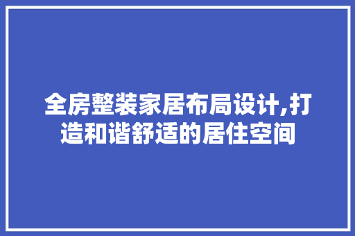 全房整装家居布局设计,打造和谐舒适的居住空间