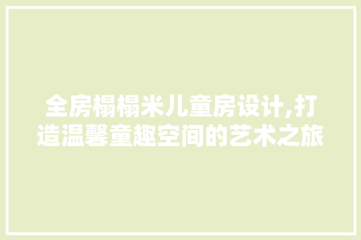 全房榻榻米儿童房设计,打造温馨童趣空间的艺术之旅