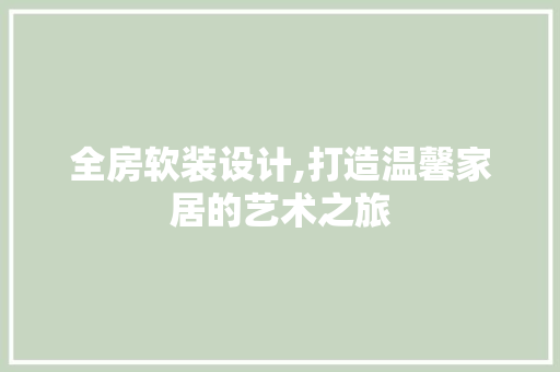 全房软装设计,打造温馨家居的艺术之旅