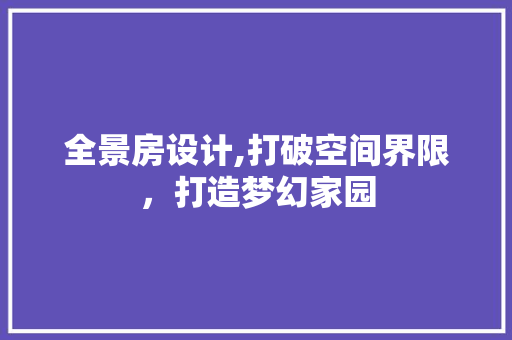 全景房设计,打破空间界限，打造梦幻家园