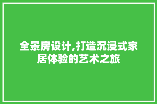 全景房设计,打造沉浸式家居体验的艺术之旅