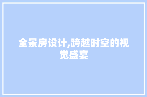 全景房设计,跨越时空的视觉盛宴