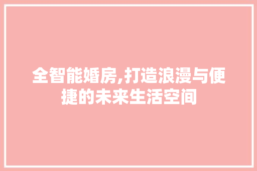 全智能婚房,打造浪漫与便捷的未来生活空间