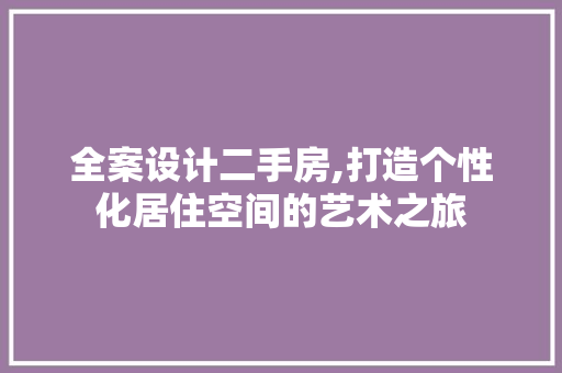 全案设计二手房,打造个性化居住空间的艺术之旅