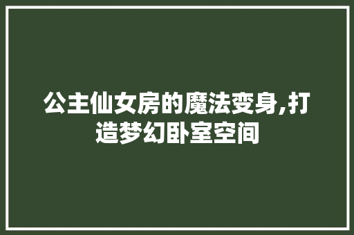 公主仙女房的魔法变身,打造梦幻卧室空间