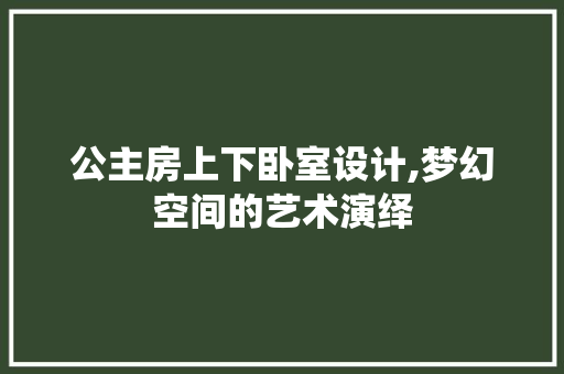 公主房上下卧室设计,梦幻空间的艺术演绎