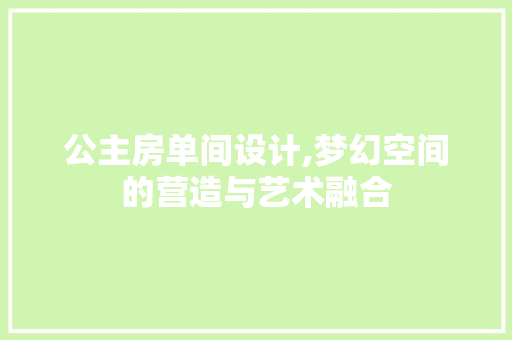 公主房单间设计,梦幻空间的营造与艺术融合