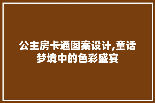 公主房卡通图案设计,童话梦境中的色彩盛宴