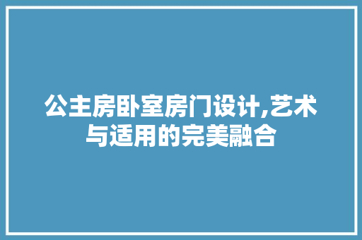 公主房卧室房门设计,艺术与适用的完美融合