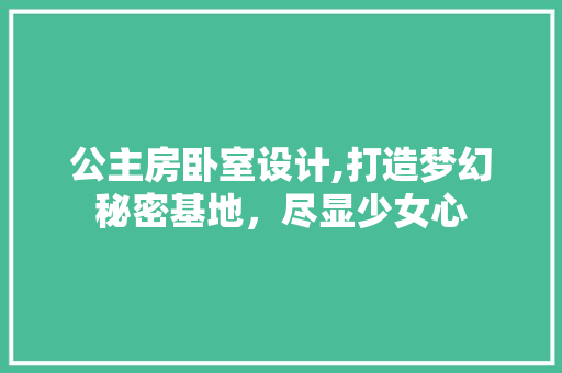 公主房卧室设计,打造梦幻秘密基地，尽显少女心