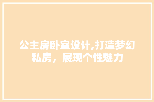 公主房卧室设计,打造梦幻私房，展现个性魅力