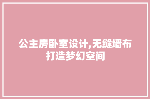 公主房卧室设计,无缝墙布打造梦幻空间