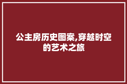 公主房历史图案,穿越时空的艺术之旅
