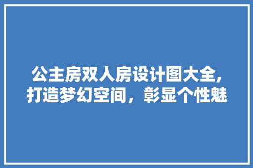 公主房双人房设计图大全,打造梦幻空间，彰显个性魅力