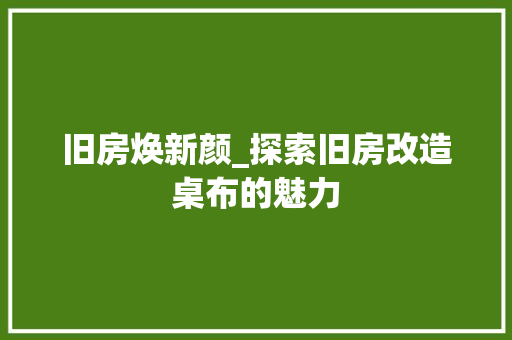 旧房焕新颜_探索旧房改造桌布的魅力